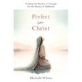 Perfect in Christ: Trading the Burden of Enough for the Beauty of Suff