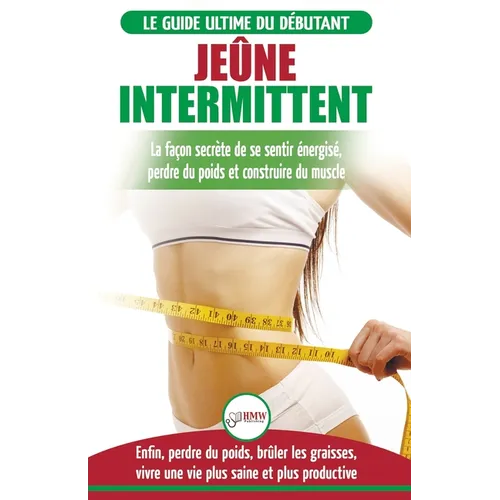 Jeûne Intermittent: Le guide du débutant régime jeûne intermittent - Retarder, ne pas nier la nourriture - Enfin perdre du poids, brûler les graisses