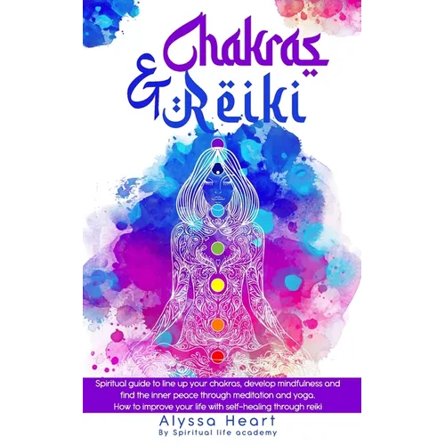 Chakras & Reiki: Spiritual guide to line up your chakras, develop mindfulness and find the inner peace through meditation and yoga. How
