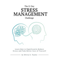 The 21 Day Stress Management Challenge: Learn How to Significantly Reduce Stress and Take Better Care of Yourself