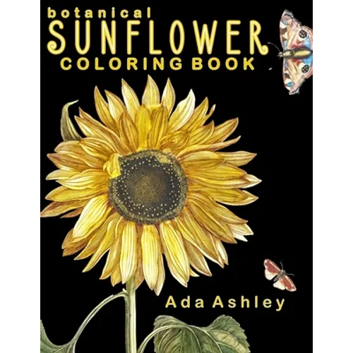 Botanical Sunflower Coloring Book: 40 Stress Relieving Sunflower Coloring Pages of Hand-Drawn Illustrations for Adults, Teens and Older Kids