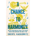 A Chance to Harmonize: How Fdr's Hidden Music Unit Sought to Save America from the Great Depression--One Song at a Time