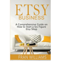 Etsy Business: A Comprehensive Guide on How to Start a Six Figure Etsy Shop