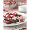 Valentine's Day Recipes Cookbook: Making More Memories in your Kitchen with Valentine'Day Cookbook