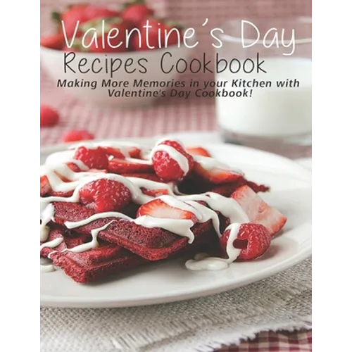 Valentine's Day Recipes Cookbook: Making More Memories in your Kitchen with Valentine'Day Cookbook