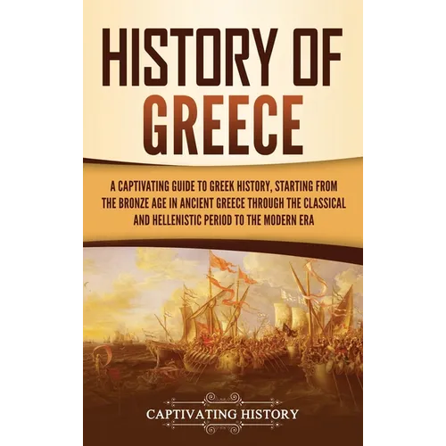 History of Greece: A Captivating Guide to Greek History, Starting from the Bronze Age in Ancient Greece Through the Classical and Hellenistic Period t