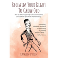 Reclaim Your Right To Grow Old: How to immerse yourself in, be curious about, and celebrate life's most important stage.