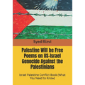 Palestine Will be Free Poems on US-Israel Genocide Against the Palestinians: Israel Palestine Conflict Book (What you need to Know)