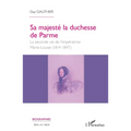 Sa majesté la duchesse de Parme: La seconde vie de l'impératrice Marie- Louise (1814-1847)