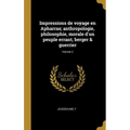 Impressions de voyage en Apharras; anthropologie, philosophie, morale d'un peuple errant, berger & guerrier; Volume 2