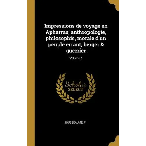 Impressions de voyage en Apharras; anthropologie, philosophie, morale d'un peuple errant, berger & guerrier; Volume 2