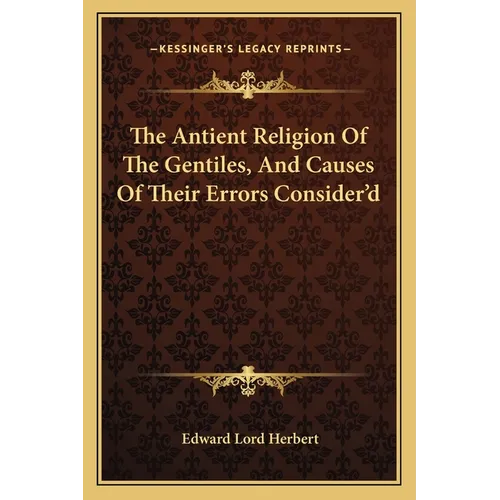 The Antient Religion Of The Gentiles, And Causes Of Their Errors Consider'd