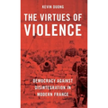 The Virtues of Violence: Democracy Against Disintegration in Modern France