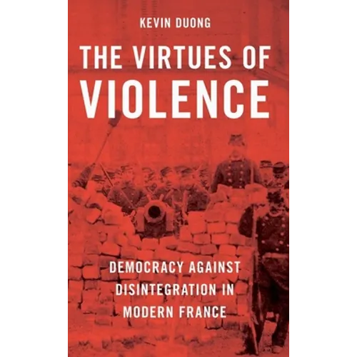 The Virtues of Violence: Democracy Against Disintegration in Modern France