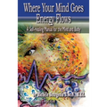Where Your Mind Goes Energy Flows: A Self-Healing Manual for the Mind and Body