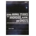 Doing Animal Studies with Androids, Aliens, and Ghosts: Defamiliarizing Human-Nonhuman Animal Relationships in Fiction