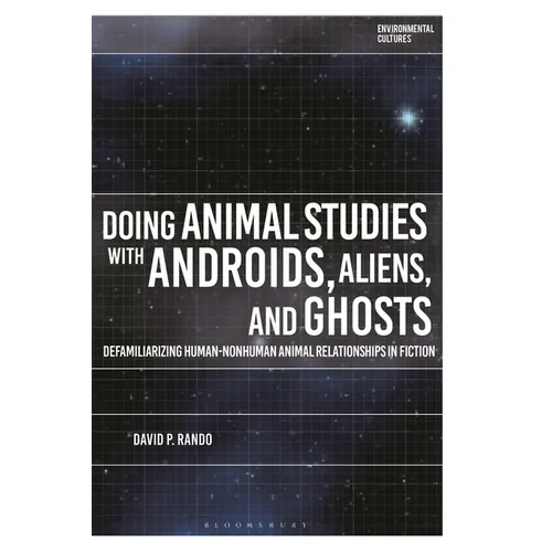 Doing Animal Studies with Androids, Aliens, and Ghosts: Defamiliarizing Human-Nonhuman Animal Relationships in Fiction