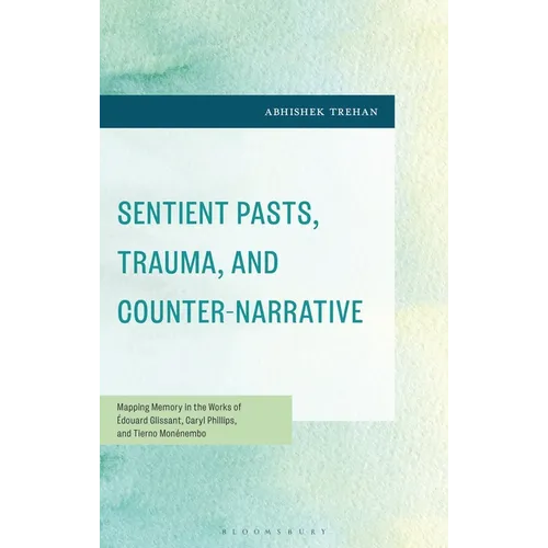 Sentient Pasts, Trauma, and Counter-Narrative: Mapping Memory in the Works of Édouard Glissant, Caryl Phillips, and Tierno Monénembo