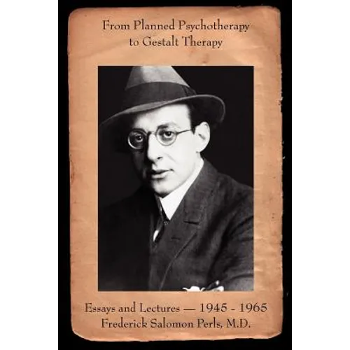From Planned Psychotherapy to Gestalt Therapy: Essays and Lectures - 1945 to 1965 Frederick Salomon Perls, M.D.