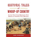 Historic Tales of Whoop-Up Country: On the Trail from Montana's Fort Benton to Canada's Fort MacLeod