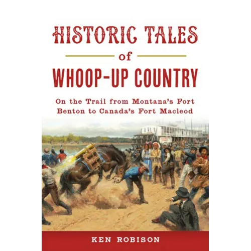 Historic Tales of Whoop-Up Country: On the Trail from Montana's Fort Benton to Canada's Fort MacLeod