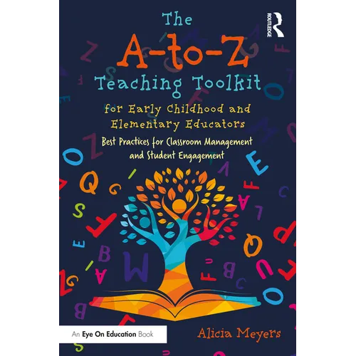 The A-to-Z Teaching Toolkit for Early Childhood and Elementary Educators: Best Practices for Classroom Management and Student Engagement