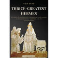 Thrice-Greatest Hermes: Studies in Hellenistic Theosophy and Gnosis (3 books in One ) Volumes I-II-III (Annotated)