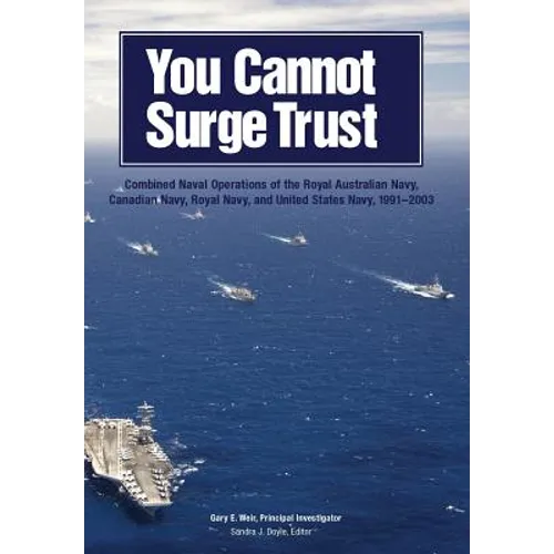 You Cannot Surge Trust: Combined Naval Operations of the Royal Australian Navy, Canadian Navy, Royal Navy, and United States Navy, 1991-2003