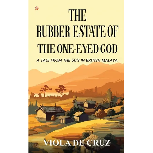 The Rubber Estate Of The One-Eyed God: A Tale From The 50's In British Malaya