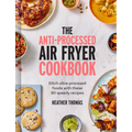The Anti-Processed Air Fryer Cookbook: Ditch Ultra-Processed Food with These 90 Speedy Recipes