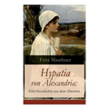 Hypatia von Alexandria: Eine Geschichte aus dem Altertum: Lebensgeschichte der berühmten Mathematikerin, Astronomin und Philosophin (Historischer Roma