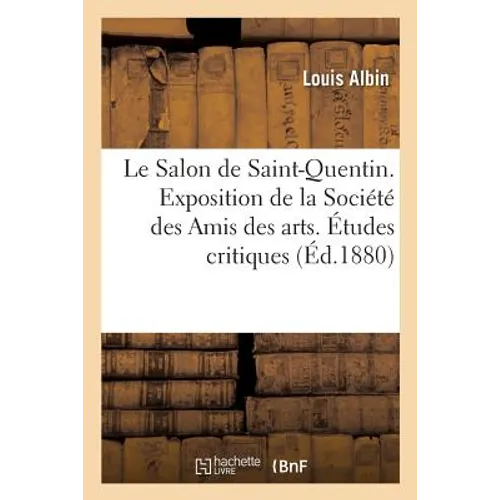 Le Salon de Saint-Quentin. Exposition de la Société Des Amis Des Arts. Études Critiques
