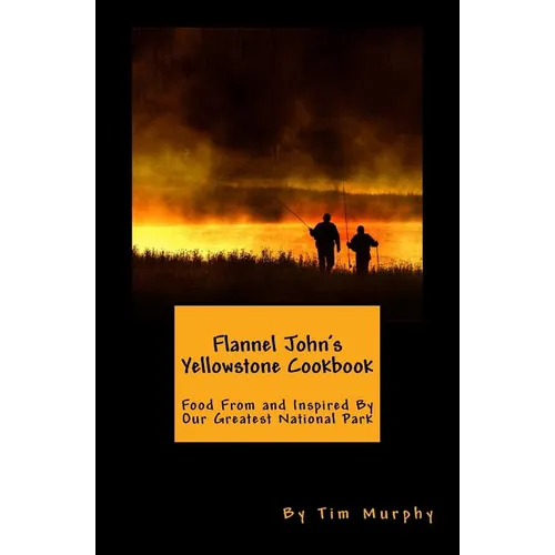 Flannel John's Yellowstone Cookbook: Food From and Inspired By Our Greatest National Park