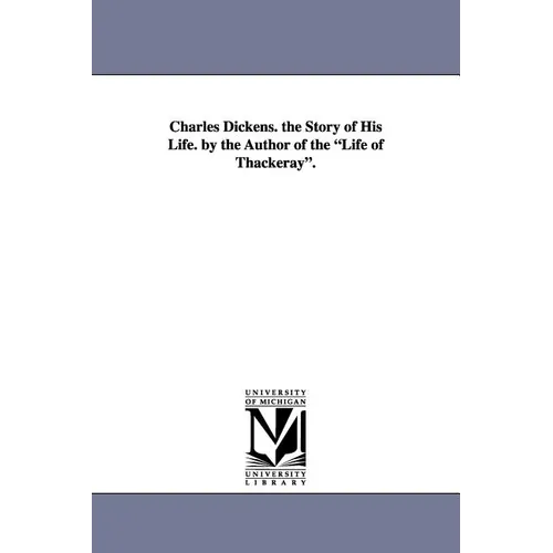 Charles Dickens. the Story of His Life. by the Author of the Life of Thackeray.