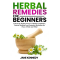 Herbal Remedies for Beginners: Unlock the Healing Powers of Holistic Antibiotics, Natural Medicine, and Forgotten Herbalism for Peace of Body and Mind