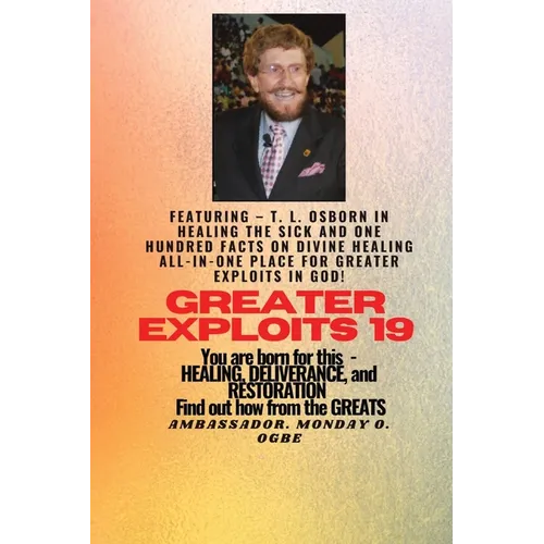 Greater Exploits - 19 Featuring - T. L. Osborn In Healing the Sick and One Hundred facts..: On divine Healing ALL-IN-ONE PLACE for Greater Exploits In