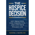 The Hospice Decision: Get Proactive, Find Perspective, And Live Your Fullest Life