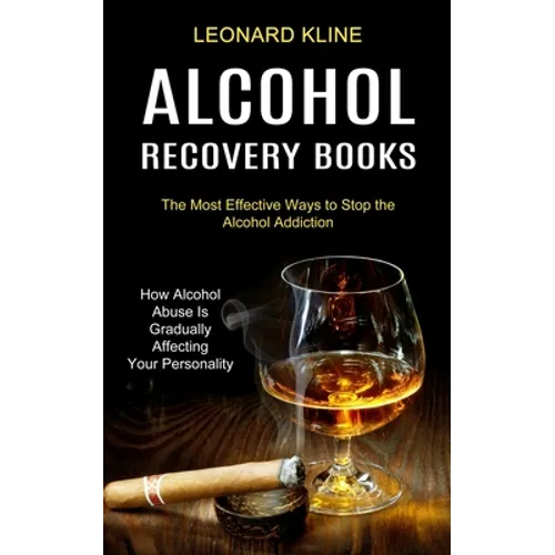 Alcohol Recovery Books: How Alcohol Abuse Is Gradually Affecting Your Personality (The Most Effective Ways to Stop the Alcohol Addiction)