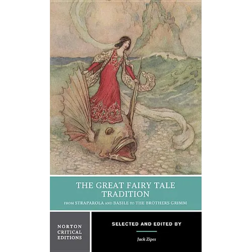 The Great Fairy Tale Tradition: From Straparola and Basile to the Brothers Grimm: A Norton Critical Edition