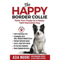 The Happy Border Collie: Raise Your Puppy to a Happy, Well-Mannered dog