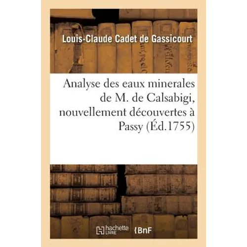 Analyse Des Eaux Minerales de M. de Calsabigi, Nouvellement Découvertes À Passy: Avec Une Suite d'Expériences Sur La Maniére de Retirer, de Ces Mêmes