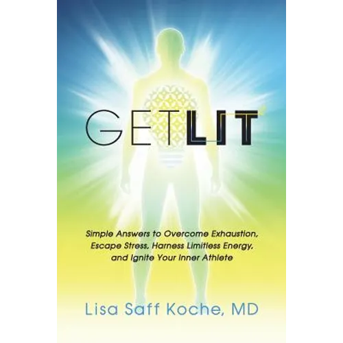 Get Lit: Simple Answers to Overcome Exhaustion, Escape Stress, Harness Limitless Energy, and Ignite Your Inner Athlete