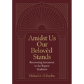 Amidst Us Our Belovèd Stands: Recovering Sacrament in the Baptist Tradition