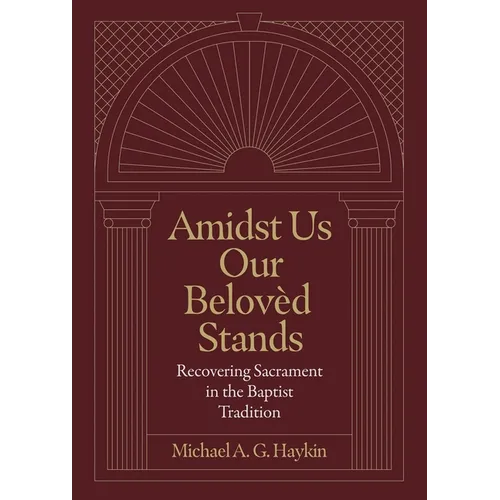 Amidst Us Our Belovèd Stands: Recovering Sacrament in the Baptist Tradition