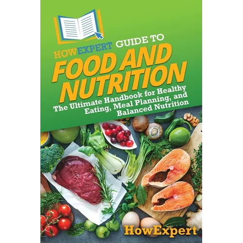 HowExpert Guide to Food and Nutrition: The Ultimate Handbook for Healthy Eating, Meal Planning, and Balanced Nutrition