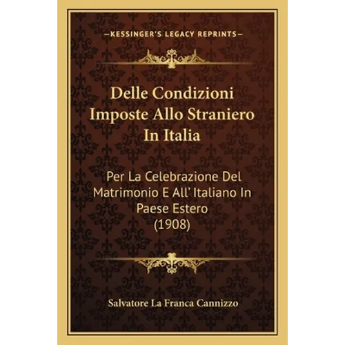 Delle Condizioni Imposte Allo Straniero In Italia: Per La Celebrazione Del Matrimonio E All' Italiano In Paese Estero (1908)