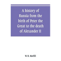 A history of Russia from the birth of Peter the Great to the death of Alexander II