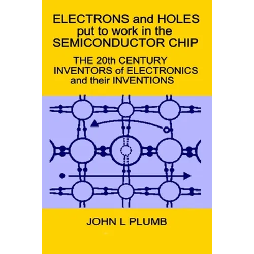 Electrons and Holes put to work in the Semiconductor Chip: The 20th Century Inventors of Electronics and their Inventions