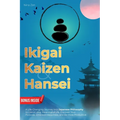 Ikigai, Kaizen & Hansei: A Life-Changing Journey into Japanese Philosophy to Live a Long, Meaningful Life. Discover Your Purpose, Embrace Happiness, a
