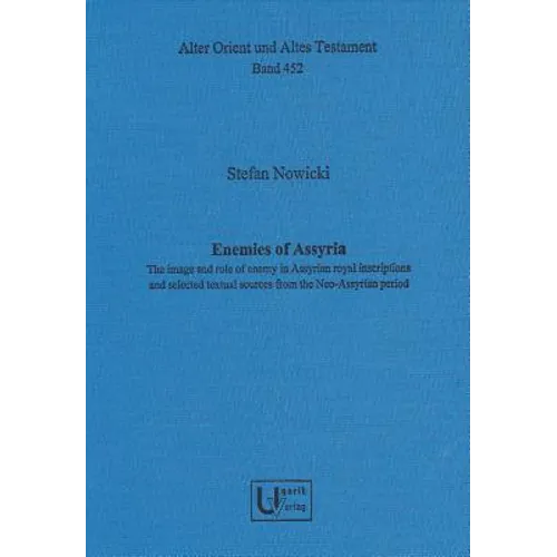 Enemies of Assyria: The Image and Role of Enemy in Assyrian Royal Inscriptions and Selected Textual Sources from the Neo-Assyrian Period